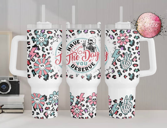 Have The Day You Deserve 40oz Tumbler